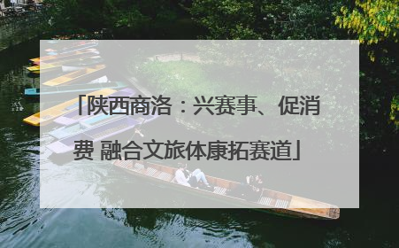 陕西商洛：兴赛事、促消费 融合文旅体康拓赛道